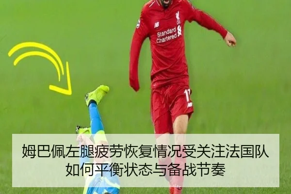 姆巴佩左腿疲劳恢复情况受关注法国队如何平衡状态与备战节奏