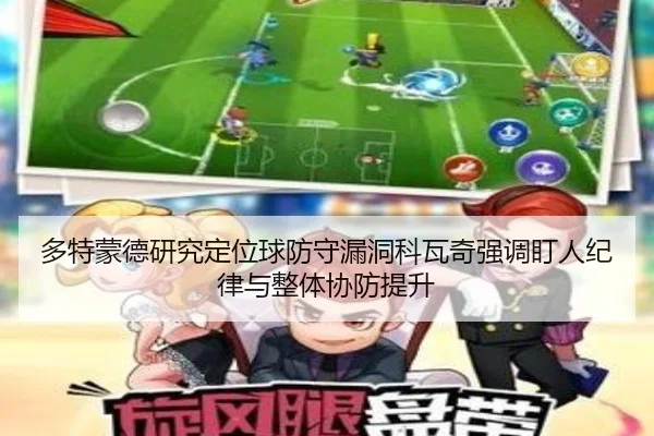 多特蒙德研究定位球防守漏洞科瓦奇强调盯人纪律与整体协防提升